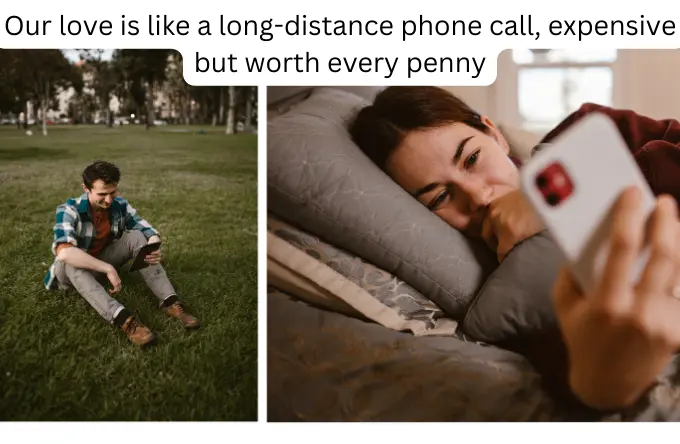 Our love is like a long distance phone call expensive but worth every penny